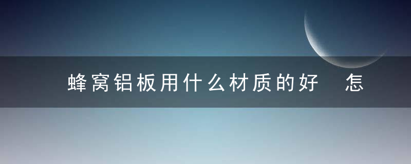 蜂窝铝板用什么材质的好 怎样正确选择铝蜂窝板